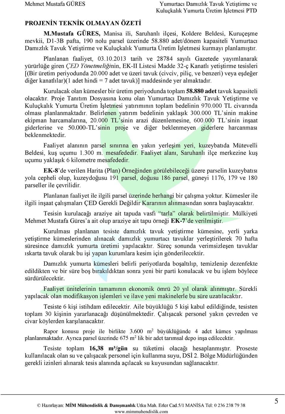 2013 tarih ve 28784 sayılı Gazetede yayımlanarak yürürlüğe giren ÇED Yönetmeliğinin, EK-II Listesi Madde 32-ç Kanatlı yetiştirme tesisleri [(Bir üretim periyodunda 20.