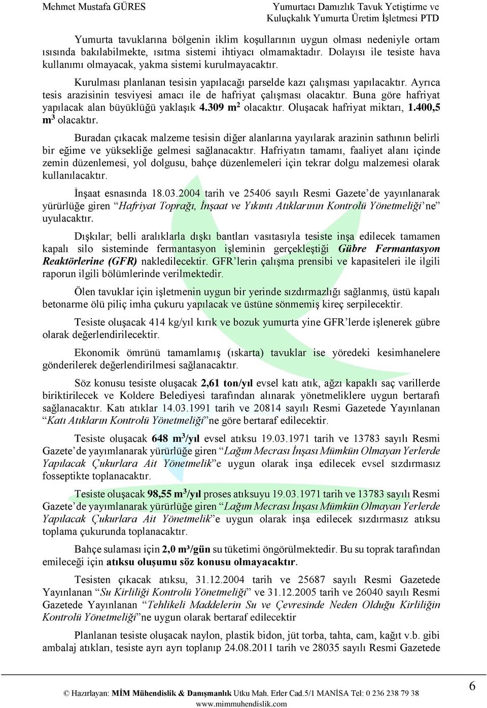 Ayrıca tesis arazisinin tesviyesi amacı ile de hafriyat çalışması olacaktır. Buna göre hafriyat yapılacak alan büyüklüğü yaklaşık 4.309 m 2 olacaktır. Oluşacak hafriyat miktarı, 1.400,5 m 3 olacaktır.