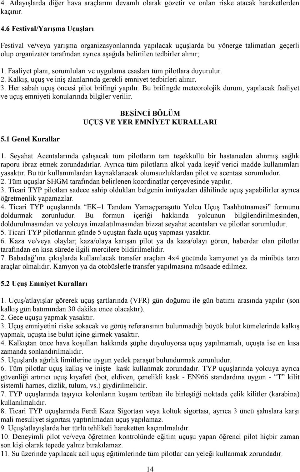 Faaliyet planı, sorumluları ve uygulama esasları tüm pilotlara duyurulur. 2. Kalkış, uçuş ve iniş alanlarında gerekli emniyet tedbirleri alınır. 3. Her sabah uçuş öncesi pilot brifingi yapılır.