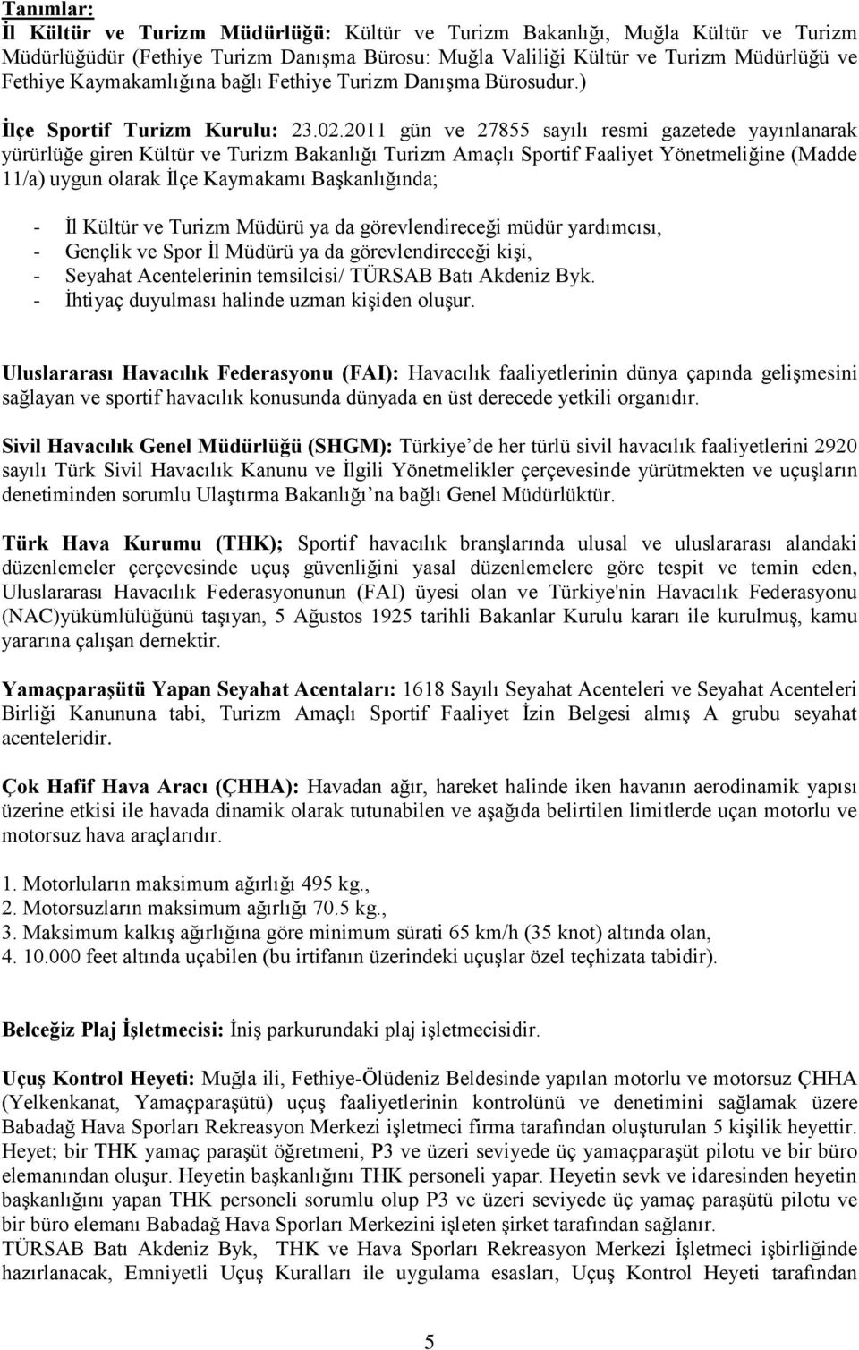 2011 gün ve 27855 sayılı resmi gazetede yayınlanarak yürürlüğe giren Kültür ve Turizm Bakanlığı Turizm Amaçlı Sportif Faaliyet Yönetmeliğine (Madde 11/a) uygun olarak İlçe Kaymakamı Başkanlığında; -