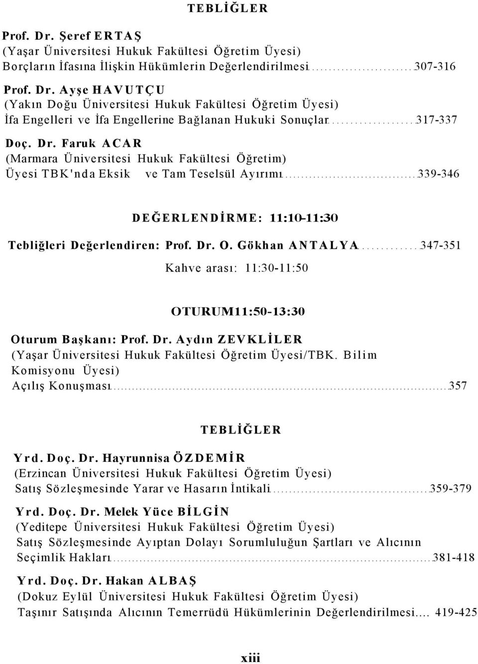 Gökhan ANTALYA 347-351 Kahve arası: 11:30-11:50 OTURUM11:50-13:30 Oturum Başkanı: Prof. Dr. Aydın ZEVKLİLER (Yaşar Üniversitesi Hukuk Fakültesi Öğretim Üyesi/TBK. Bilim Açılış Konuşması 357 Yrd. Doç.