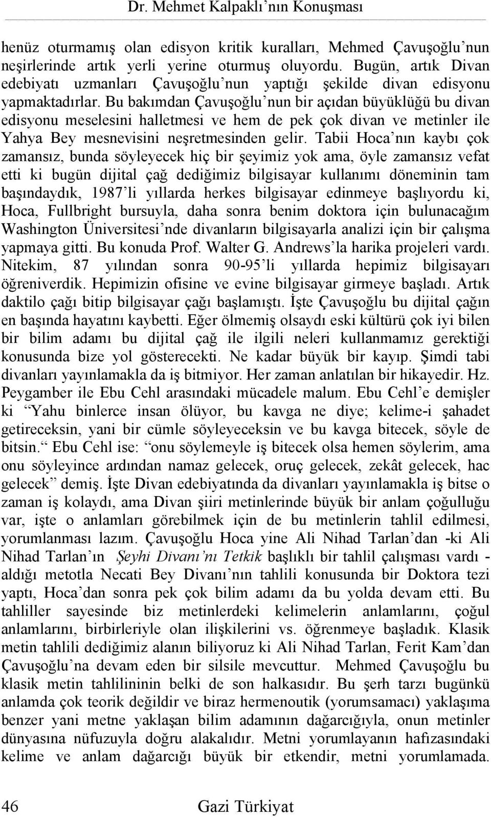 Bu bakımdan Çavuşoğlu nun bir açıdan büyüklüğü bu divan edisyonu meselesini halletmesi ve hem de pek çok divan ve metinler ile Yahya Bey mesnevisini neşretmesinden gelir.