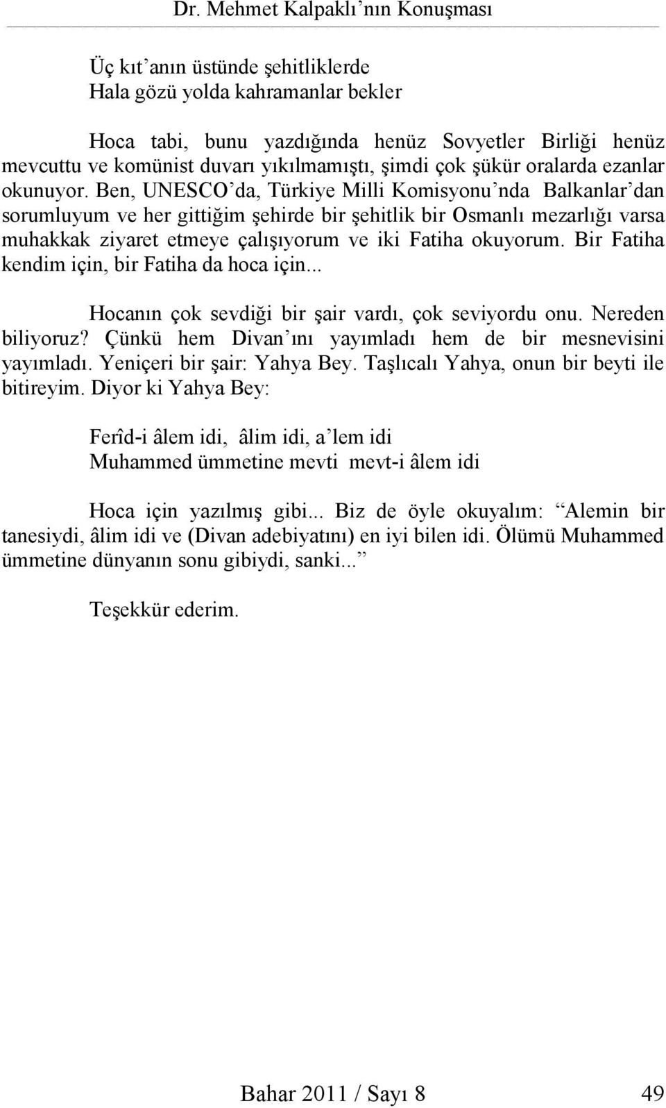 Ben, UNESCO da, Türkiye Milli Komisyonu nda Balkanlar dan sorumluyum ve her gittiğim şehirde bir şehitlik bir Osmanlı mezarlığı varsa muhakkak ziyaret etmeye çalışıyorum ve iki Fatiha okuyorum.