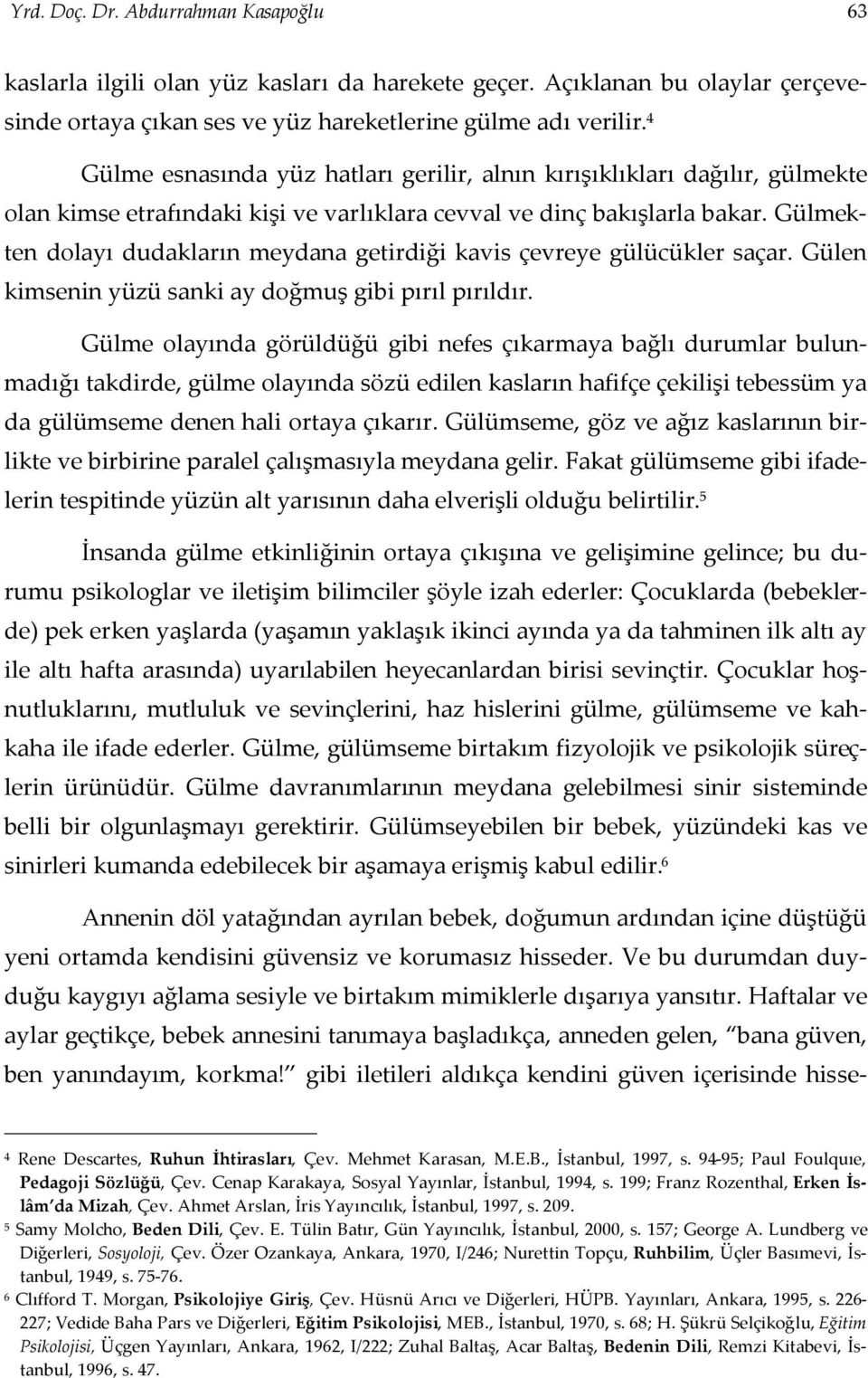 Gülmekten dolayı dudakların meydana getirdiği kavis çevreye gülücükler saçar. Gülen kimsenin yüzü sanki ay doğmuş gibi pırıl pırıldır.