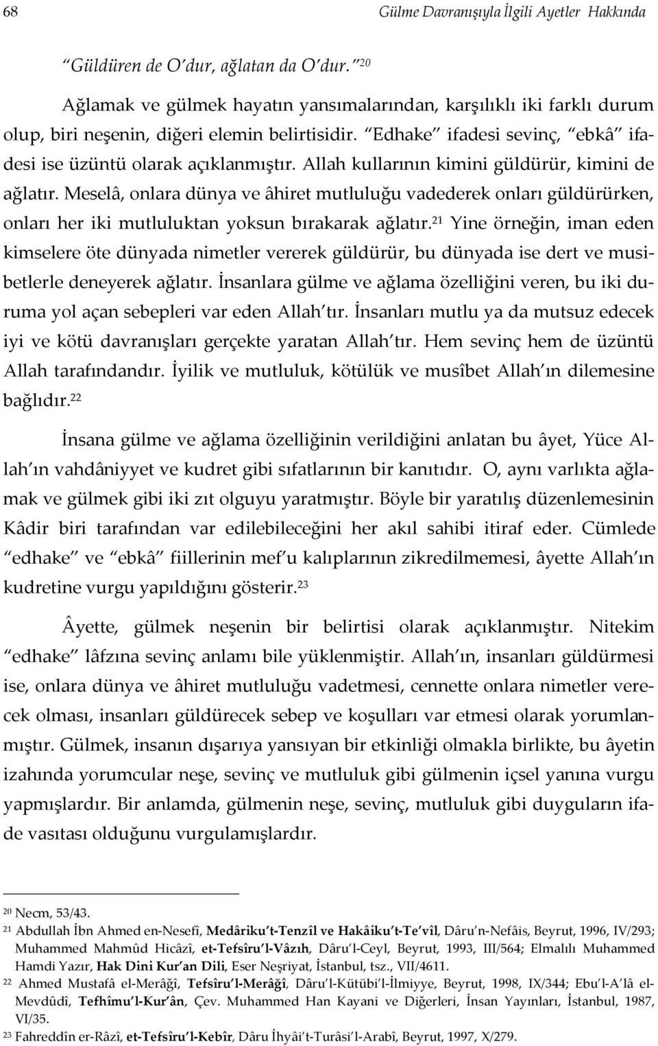 Allah kullarının kimini güldürür, kimini de ağlatır. Meselâ, onlara dünya ve âhiret mutluluğu vadederek onları güldürürken, onları her iki mutluluktan yoksun bırakarak ağlatır.