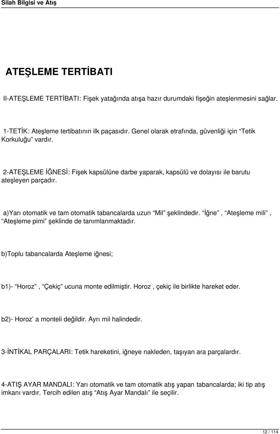 a)yarı otomatik ve tam otomatik tabancalarda uzun Mil şeklindedir. İğne, Ateşleme mili, Ateşleme pimi şeklinde de tanımlanmaktadır.