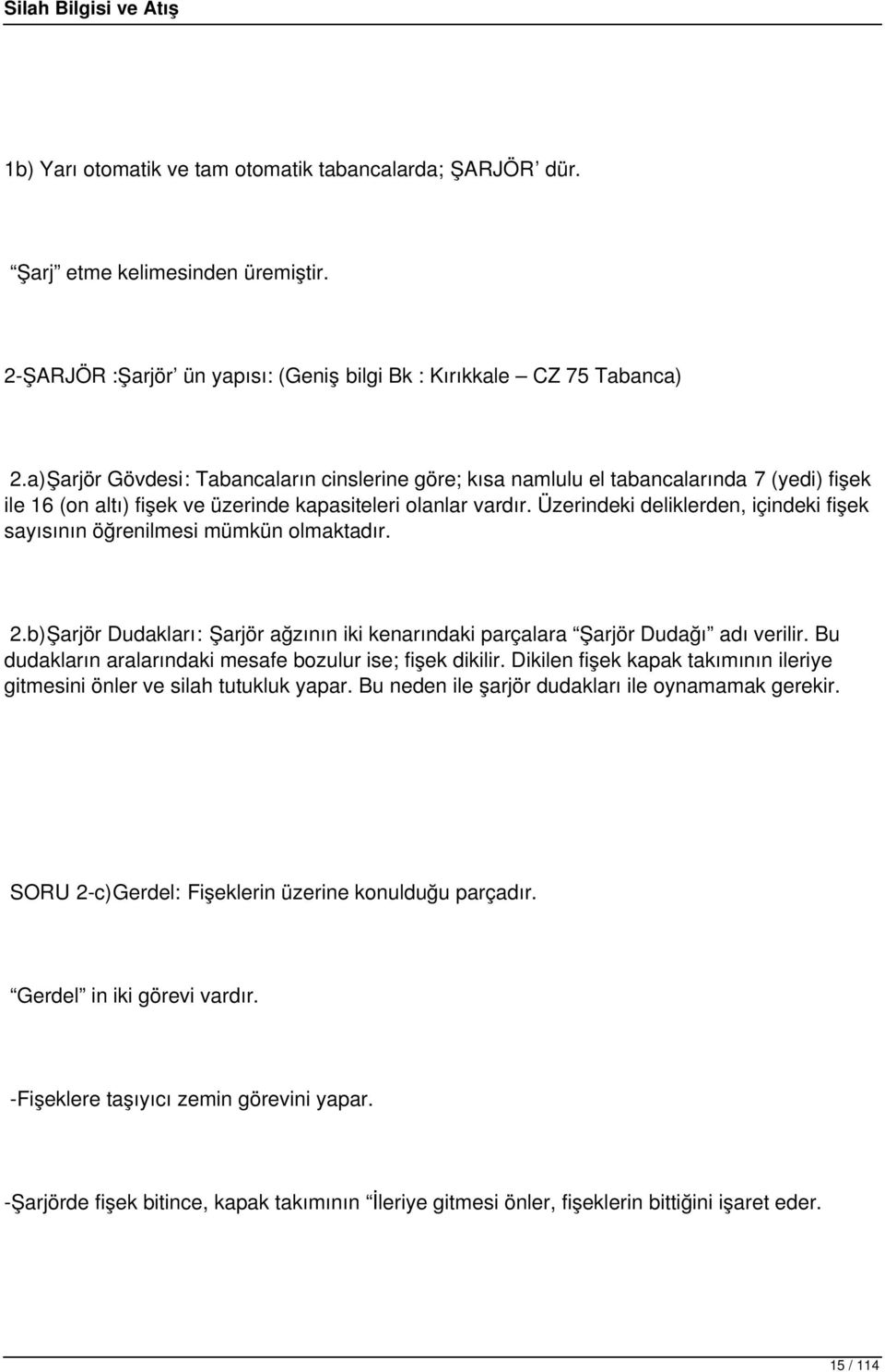 Üzerindeki deliklerden, içindeki fişek sayısının öğrenilmesi mümkün olmaktadır. 2.b)Şarjör Dudakları: Şarjör ağzının iki kenarındaki parçalara Şarjör Dudağı adı verilir.