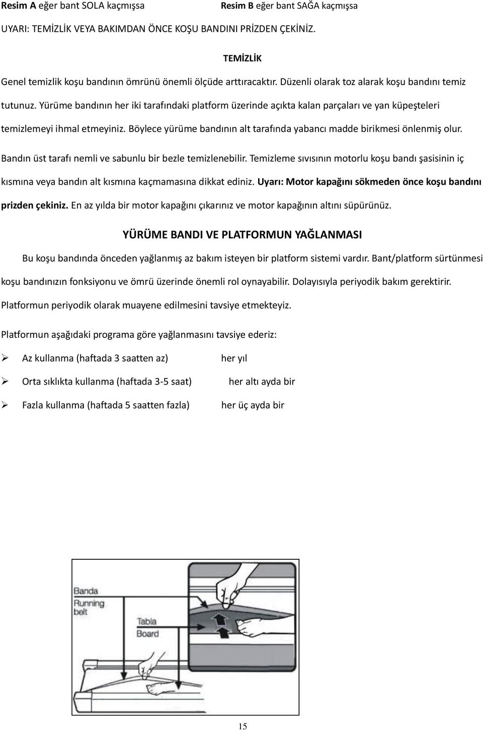 Yürüme bandının her iki tarafındaki platform üzerinde açıkta kalan parçaları ve yan küpeşteleri temizlemeyi ihmal etmeyiniz.