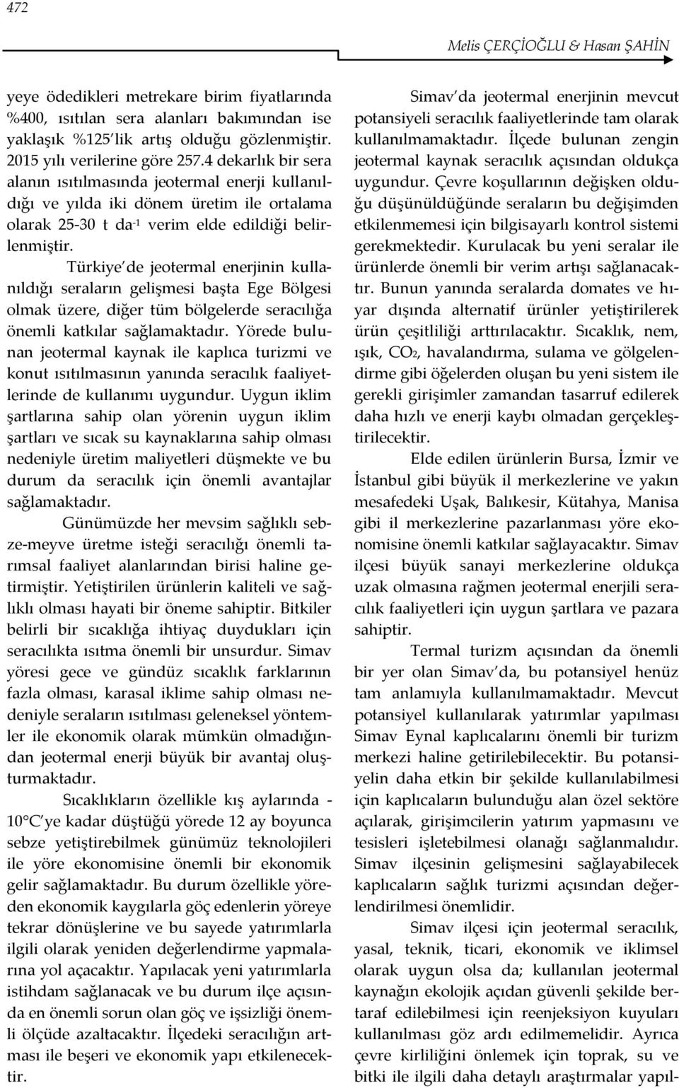 Türkiye de jeotermal enerjinin kullanıldığı seraların gelişmesi başta Ege Bölgesi olmak üzere, diğer tüm bölgelerde seracılığa önemli katkılar sağlamaktadır.