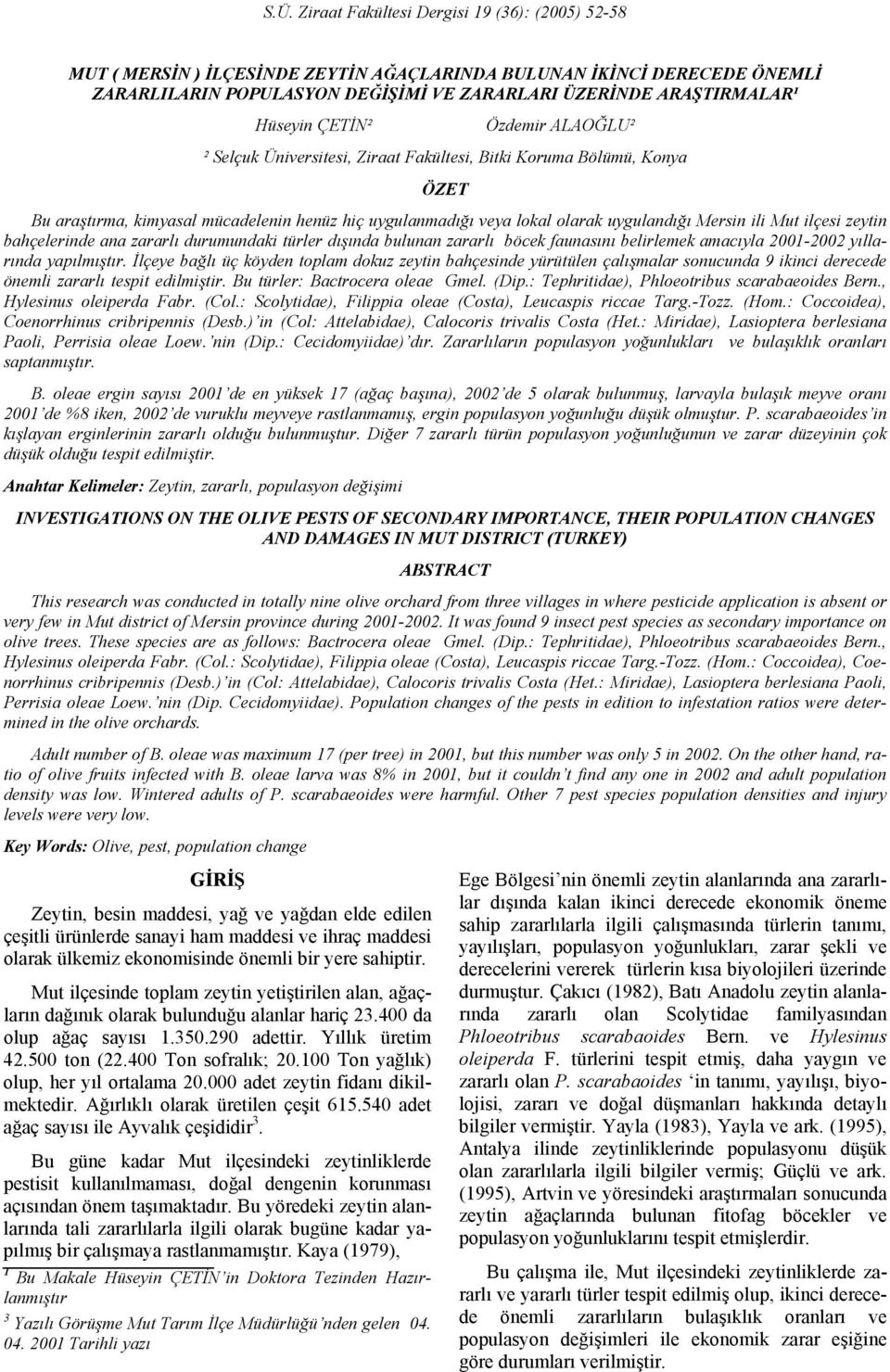 Mersin ili Mut ilçesi zeytin bahçelerinde ana zararlı durumundaki türler dışında bulunan zararlı böcek faunasını belirlemek amacıyla 2001-2002 yıllarında yapılmıştır.