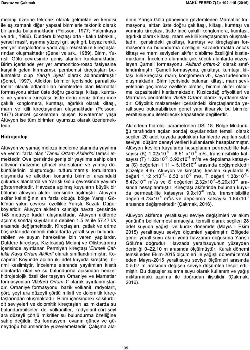 Dutdere kireçtaşı orta - kalın tabakalı, yersel masif, aşınma yüzeyi gri, açık gri, beyaz renkli, yer yer megalodonlu yada algli rekristalize kireçtaşlarından oluşmaktadır (Şenel ve ark., 1989).