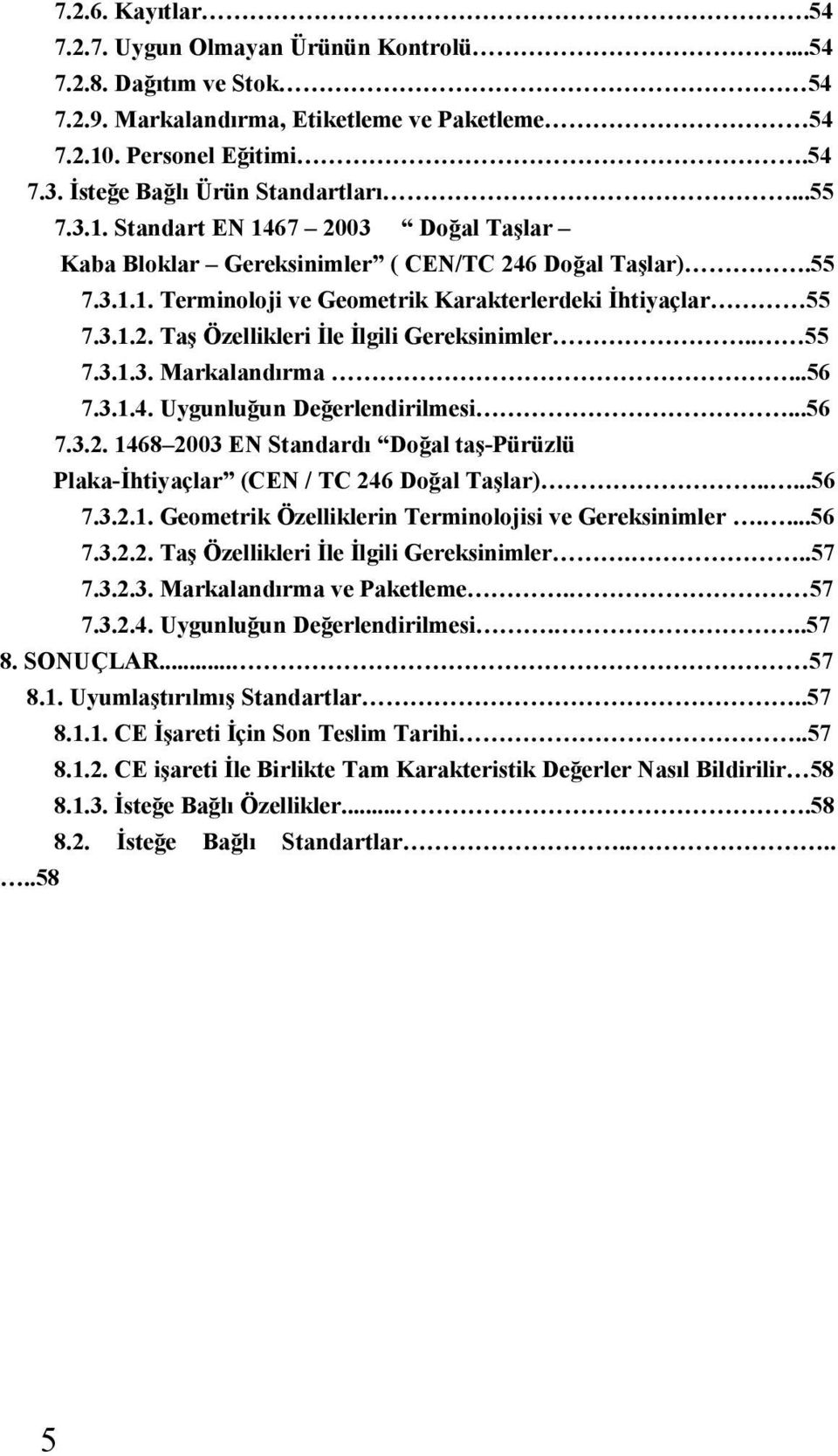 . 55 7.3.1.3. Markalandırma...56 7.3.1.4. Uygunluğun Değerlendirilmesi...56 7.3.2. 1468 2003 EN Standardı Doğal taş-pürüzlü Plaka-İhtiyaçlar (CEN / TC 246 Doğal Taşlar).....56 7.3.2.1. Geometrik Özelliklerin Terminolojisi ve Gereksinimler.