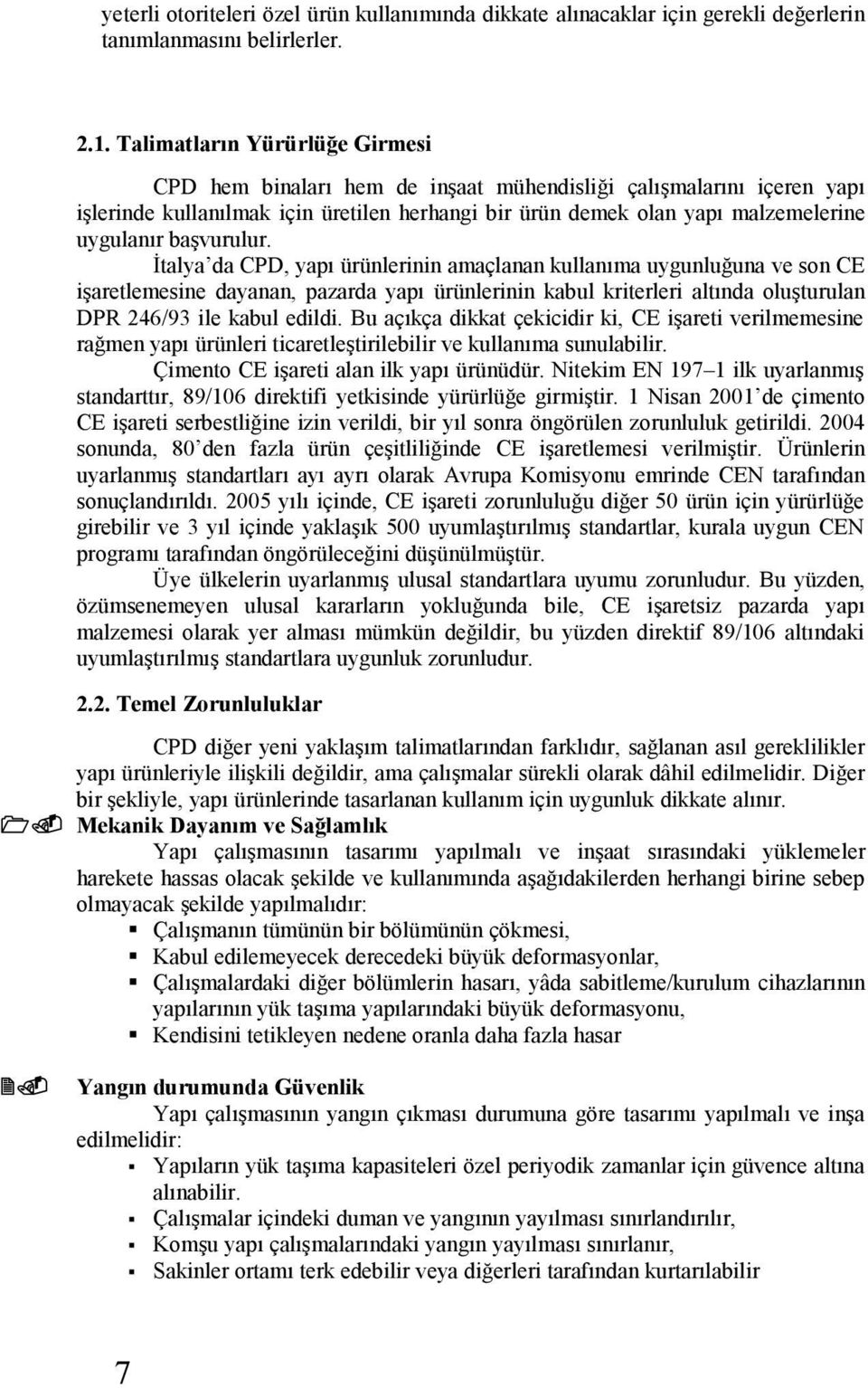 başvurulur. İtalya da CPD, yapı ürünlerinin amaçlanan kullanıma uygunluğuna ve son CE işaretlemesine dayanan, pazarda yapı ürünlerinin kabul kriterleri altında oluşturulan DPR 246/93 ile kabul edildi.