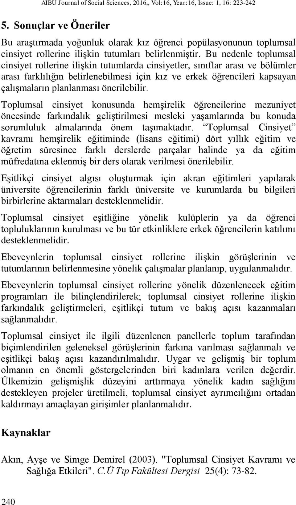 Bu nedenle toplumsal cinsiyet rollerine ilişkin tutumlarda cinsiyetler, sınıflar arası ve bölümler arası farklılığın belirlenebilmesi için kız ve erkek öğrencileri kapsayan çalışmaların planlanması