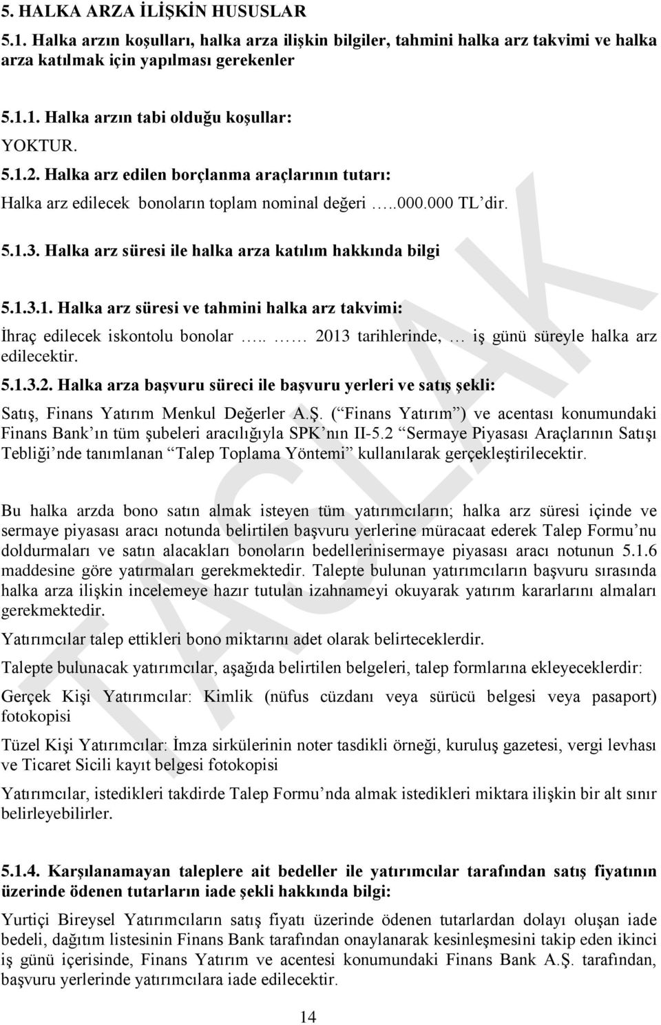 . 2013 tarihlerinde, iş günü süreyle halka arz edilecektir. 5.1.3.2. Halka arza başvuru süreci ile başvuru yerleri ve satış şekli: Satış, Finans Yatırım Menkul Değerler A.Ş.