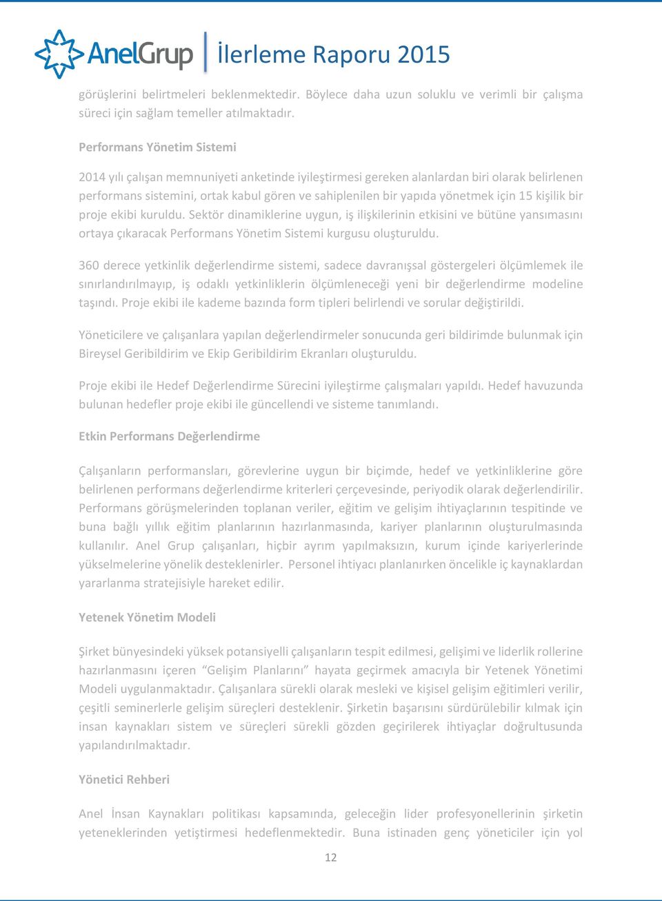 için 15 kişilik bir proje ekibi kuruldu. Sektör dinamiklerine uygun, iş ilişkilerinin etkisini ve bütüne yansımasını ortaya çıkaracak Performans Yönetim Sistemi kurgusu oluşturuldu.