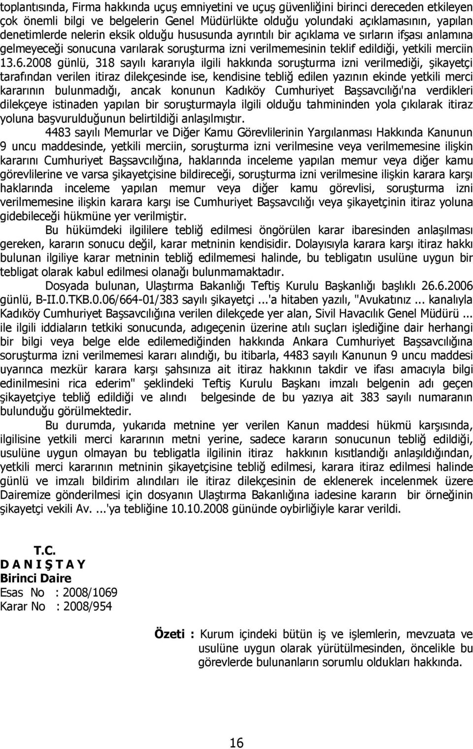 2008 günlü, 318 sayılı kararıyla ilgili hakkında soruşturma izni verilmediği, şikayetçi tarafından verilen itiraz dilekçesinde ise, kendisine tebliğ edilen yazının ekinde yetkili merci kararının