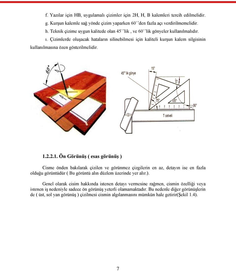 1.2.2.1. Ön Görünüş ( esas görünüş ) Cisme önden bakılarak çizilen ve görünmez çizgilerin en az, detayın ise en fazla olduğu görüntüdür ( Bu görüntü alın düzlem üzerinde yer alır.). Genel olarak cisim hakkında istenen detayı vermesine rağmen, cismin özelliği veya istenen iş nedeniyle sadece ön görünüş yeterli olamamaktadır.