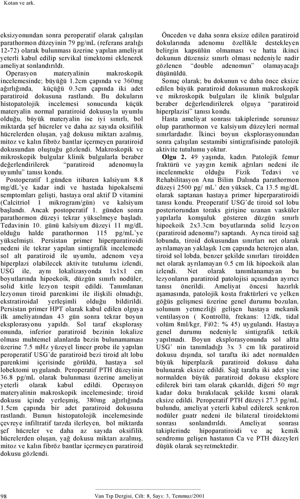 ameliyat sonlandırıldı. Operasyon materyalinin makroskopik incelemesinde; büyüğü 1.2cm çapında ve 360mg ağırlığında, küçüğü 0.3cm çapında iki adet paratiroid dokusuna rastlandı.