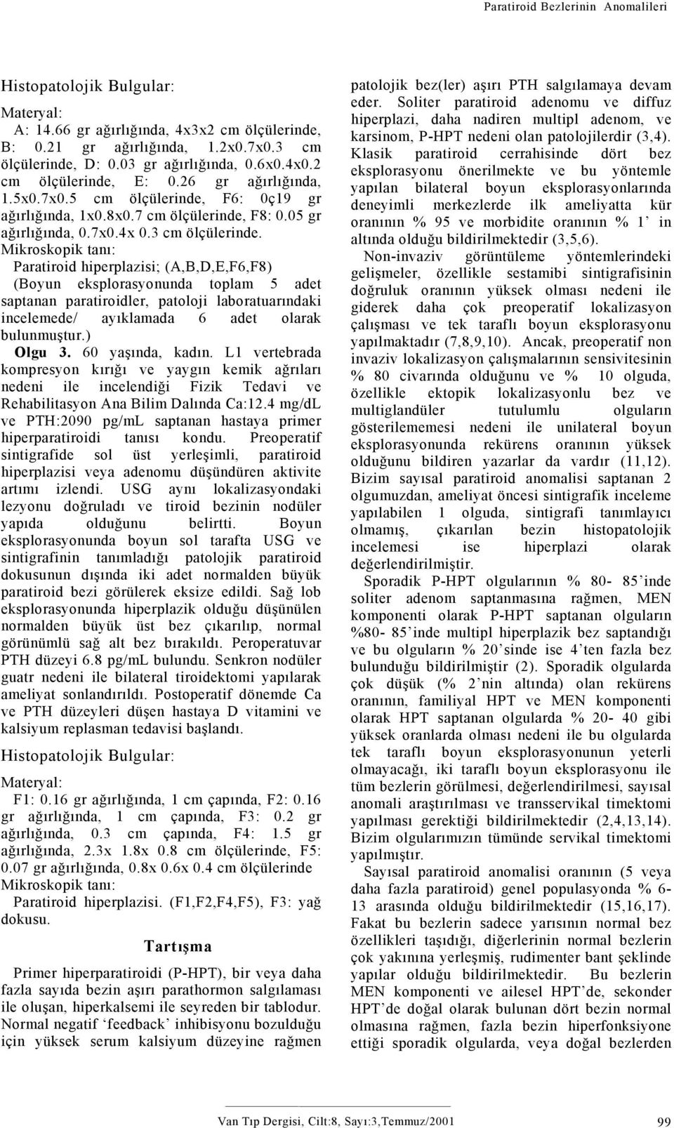 Mikroskopik tanı: Paratiroid hiperplazisi; (A,B,D,E,F6,F8) (Boyun eksplorasyonunda toplam 5 adet saptanan paratiroidler, patoloji laboratuarındaki incelemede/ ayıklamada 6 adet olarak bulunmuştur.