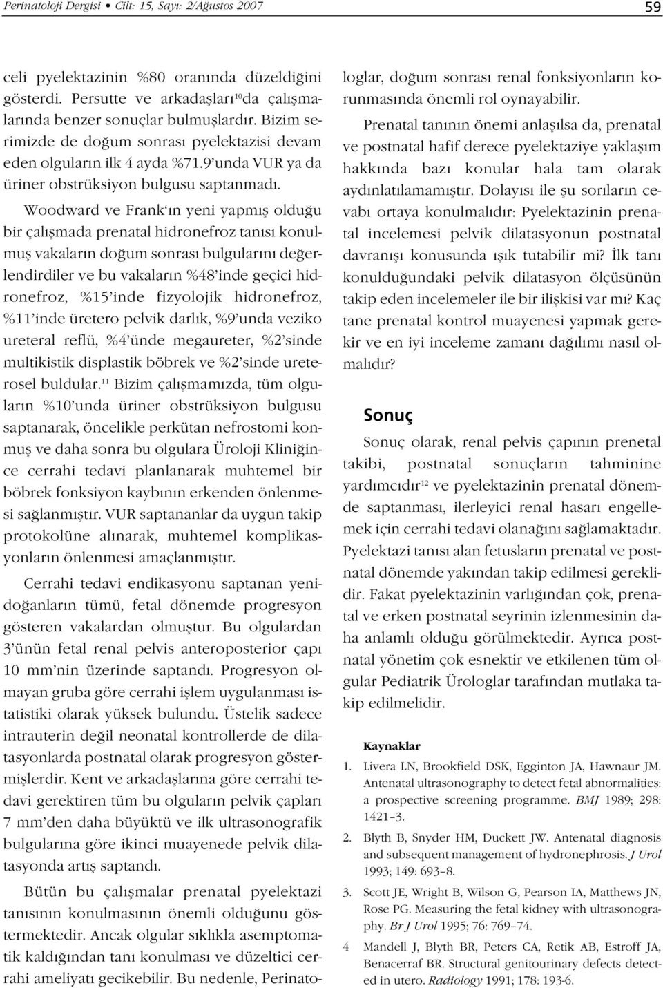 Woodward ve Frank ın yeni yapmıfl oldu u bir çalıflmada prenatal hidronefroz tanısı konulmufl vakaların do um sonrası bulgularını de erlendirdiler ve bu vakaların %48 inde geçici hidronefroz, %15