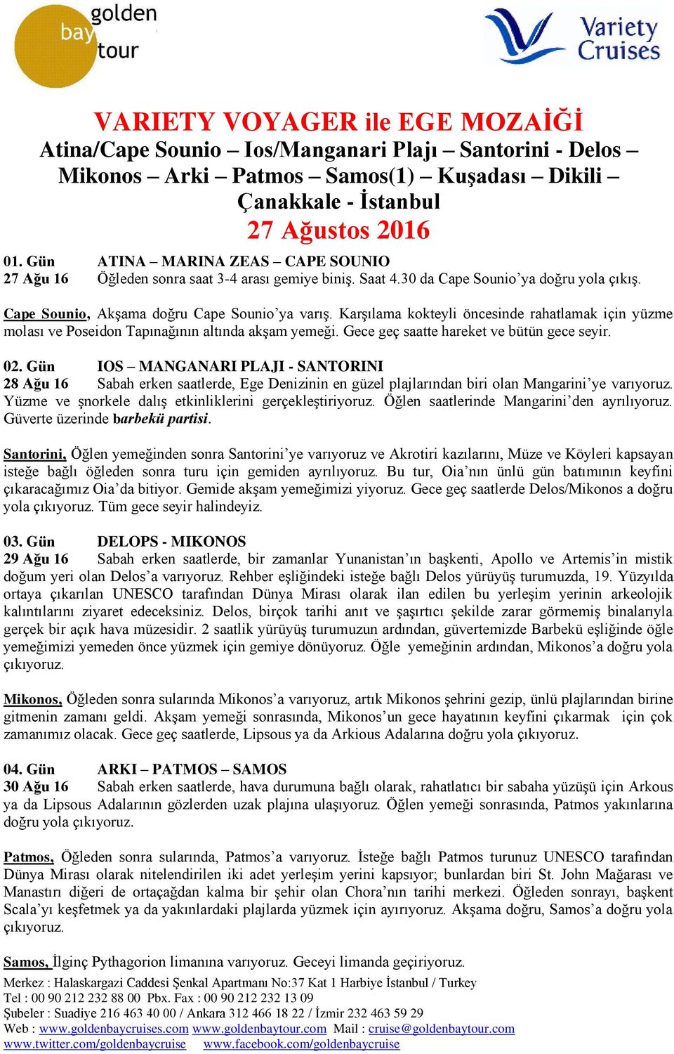 Karşılama kokteyli öncesinde rahatlamak için yüzme molası ve Poseidon Tapınağının altında akşam yemeği. Gece geç saatte hareket ve bütün gece seyir. 02.