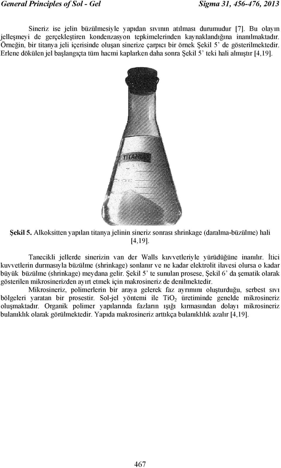 Erlene dökülen jel başlangıçta tüm hacmi kaplarken daha sonra Şekil 5 teki hali almıştır [4,19]. Şekil 5. Alkoksitten yapılan titanya jelinin sineriz sonrası shrinkage (daralma-büzülme) hali [4,19].