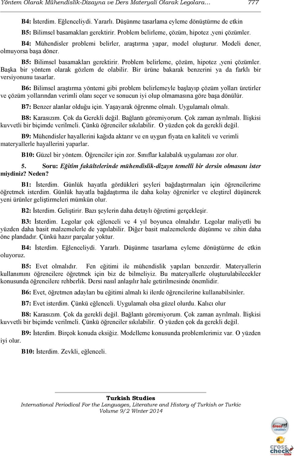 Problem belirleme, çözüm, hipotez,yeni çözümler. Başka bir yöntem olarak gözlem de olabilir. Bir ürüne bakarak benzerini ya da farklı bir versiyonunu tasarlar.