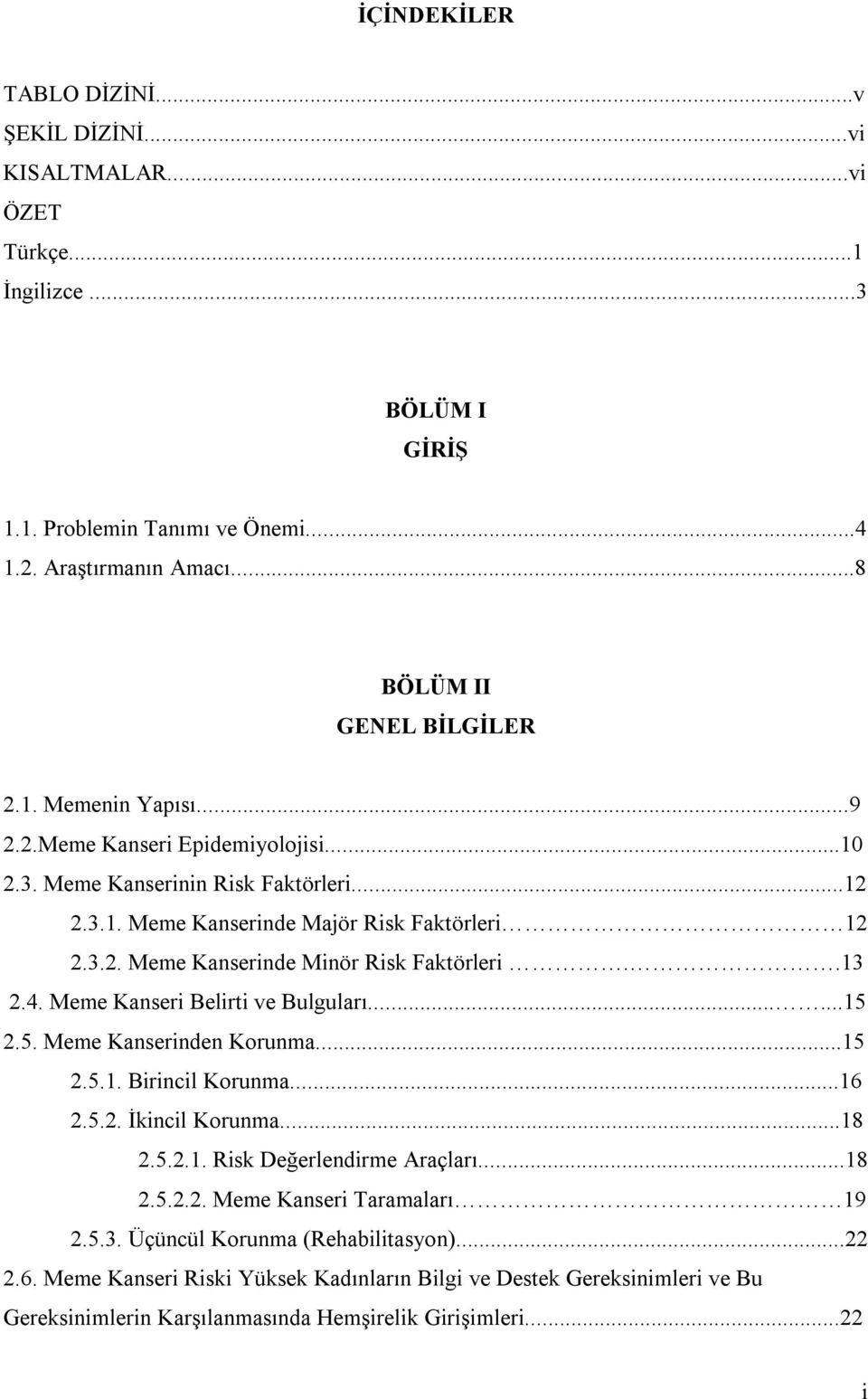 Meme Kanseri Belirti ve Bulguları......15 2.5. Meme Kanserinden Korunma...15 2.5.1. Birincil Korunma...16 2.5.2. İkincil Korunma...18 2.5.2.1. Risk Değerlendirme Araçları...18 2.5.2.2. Meme Kanseri Taramaları 19 2.