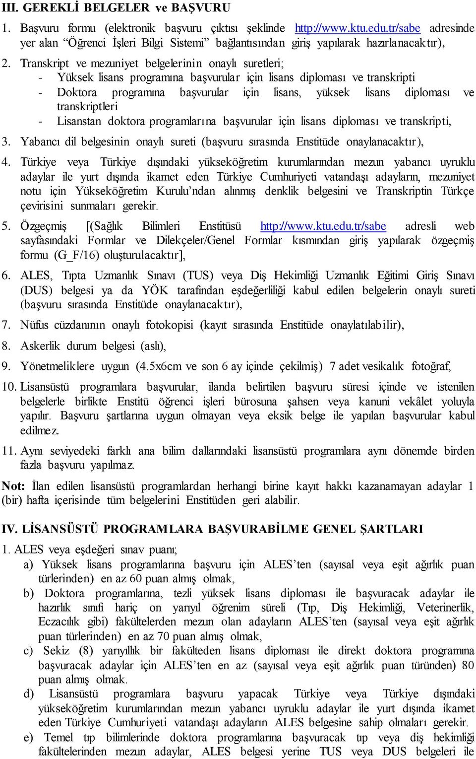 Transkript ve mezuniyet belgelerinin onaylı suretleri; - Yüksek lisans programına başvurular için lisans diploması ve transkripti - Doktora programına başvurular için lisans, yüksek lisans diploması