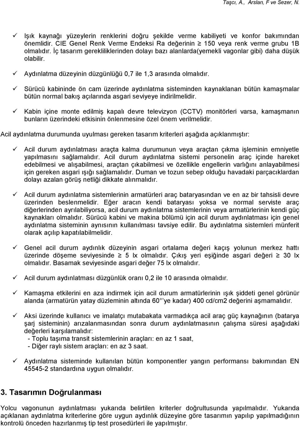 Sürücü kabininde ön cam üzerinde aydınlatma sisteminden kaynaklanan bütün kamaşmalar bütün normal bakış açılarında asgari seviyeye indirilmelidir.