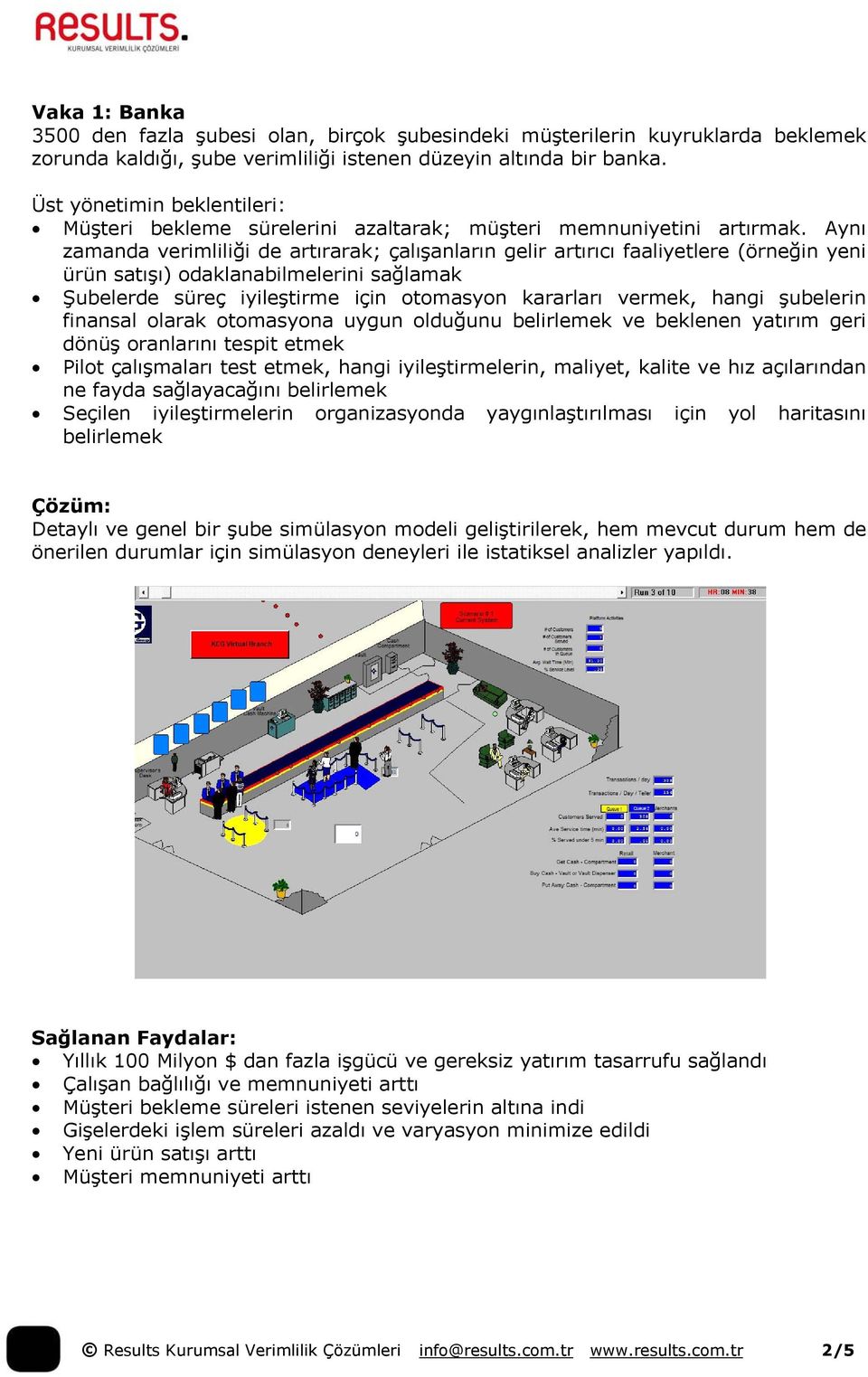 Aynı zamanda verimliliği de artırarak; çalışanların gelir artırıcı faaliyetlere (örneğin yeni ürün satışı) odaklanabilmelerini sağlamak Şubelerde süreç iyileştirme için otomasyon kararları vermek,