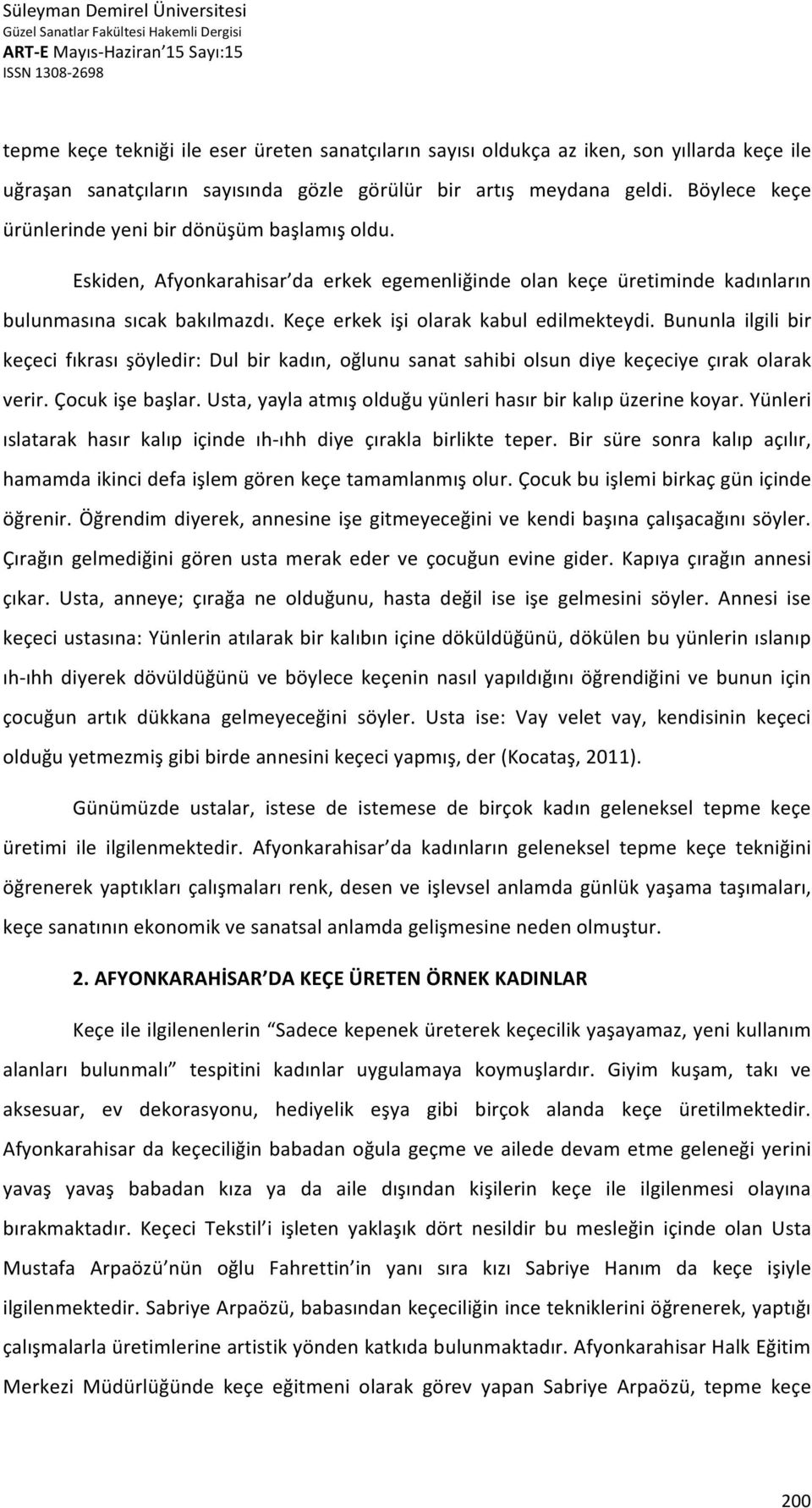 Keçe erkek işi olarak kabul edilmekteydi. Bununla ilgili bir keçeci fıkrası şöyledir: Dul bir kadın, oğlunu sanat sahibi olsun diye keçeciye çırak olarak verir. Çocuk işe başlar.