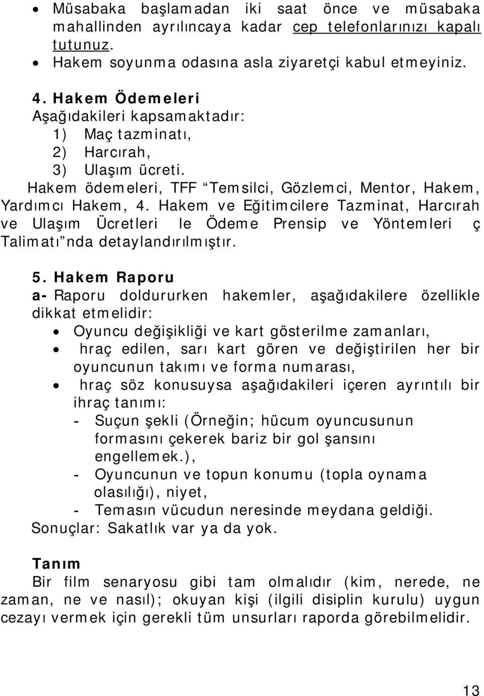 Hakem ve Eğitimcilere Tazminat, Harcırah ve Ulaşım Ücretleri İle Ödeme Prensip ve Yöntemleri İç Talimatı nda detaylandırılmıştır. 5.