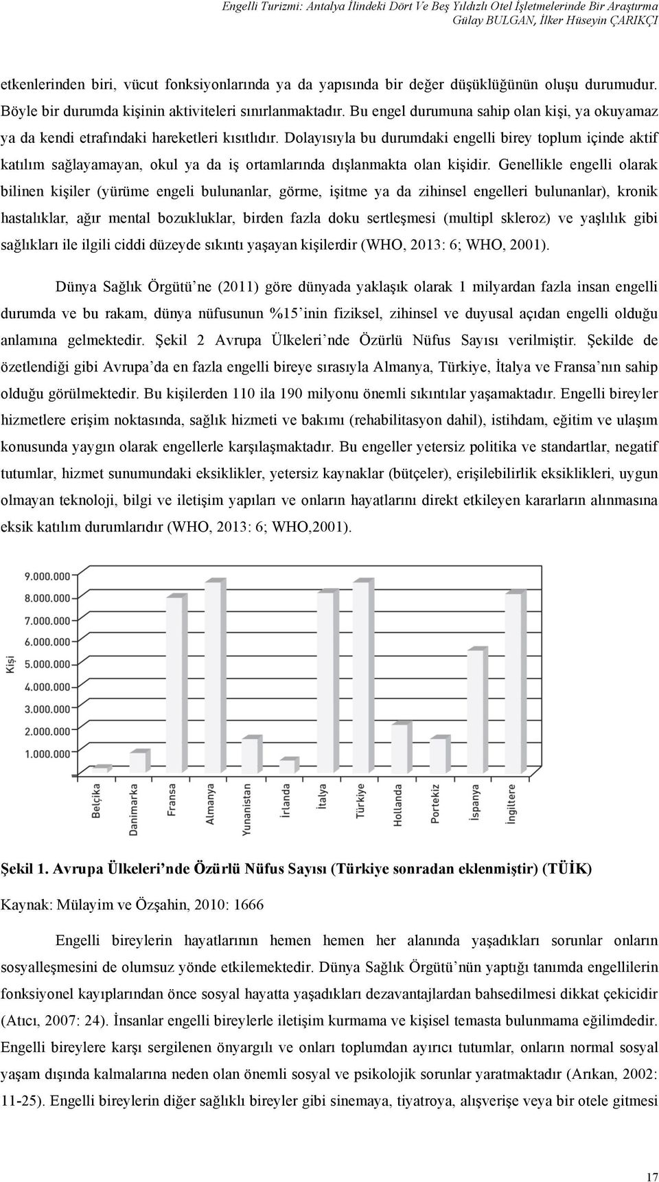 Dolayısıyla bu durumdaki engelli birey toplum içinde aktif katılım sağlayamayan, okul ya da iş ortamlarında dışlanmakta olan kişidir.