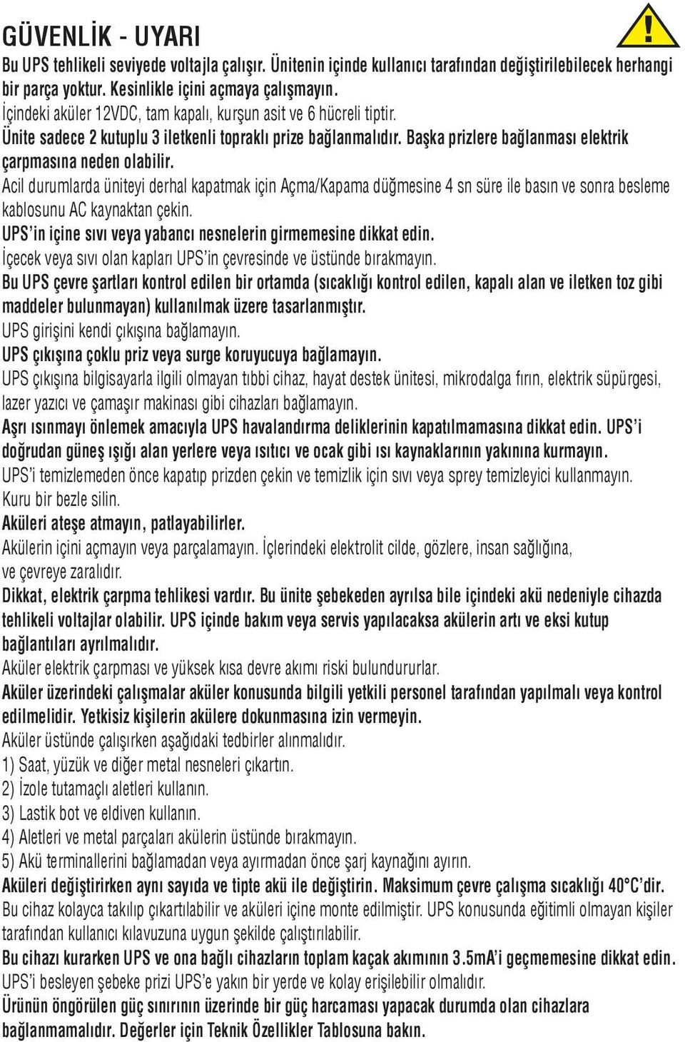 Acil durumlarda üniteyi derhal kapatmak için Açma/Kapama düğmesine 4 sn süre ile basın ve sonra besleme kablosunu AC kaynaktan çekin. UPS in içine sıvı veya yabancı nesnelerin girmemesine dikkat edin.