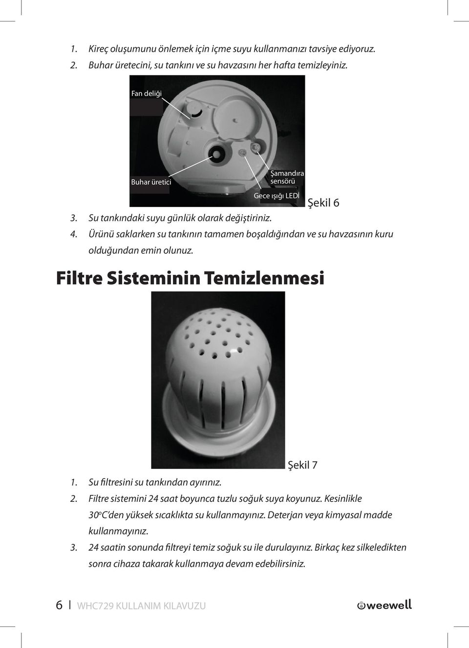 Ürünü saklarken su tankının tamamen boşaldığından ve su havzasının kuru olduğundan emin olunuz. Filtre Sisteminin Temizlenmesi Şekil 7 1. Su filtresini su tankından ayırınız. 2.