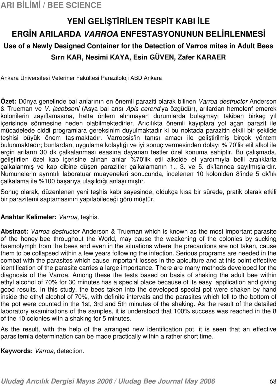 jacobsoni (Asya bal arısı Apis cerena ya özgüdür), arılardan hemolenf emerek kolonilerin zayıflamasına, hatta önlem alınmayan durumlarda bulaşmayı takiben birkaç yıl içerisinde sönmesine neden