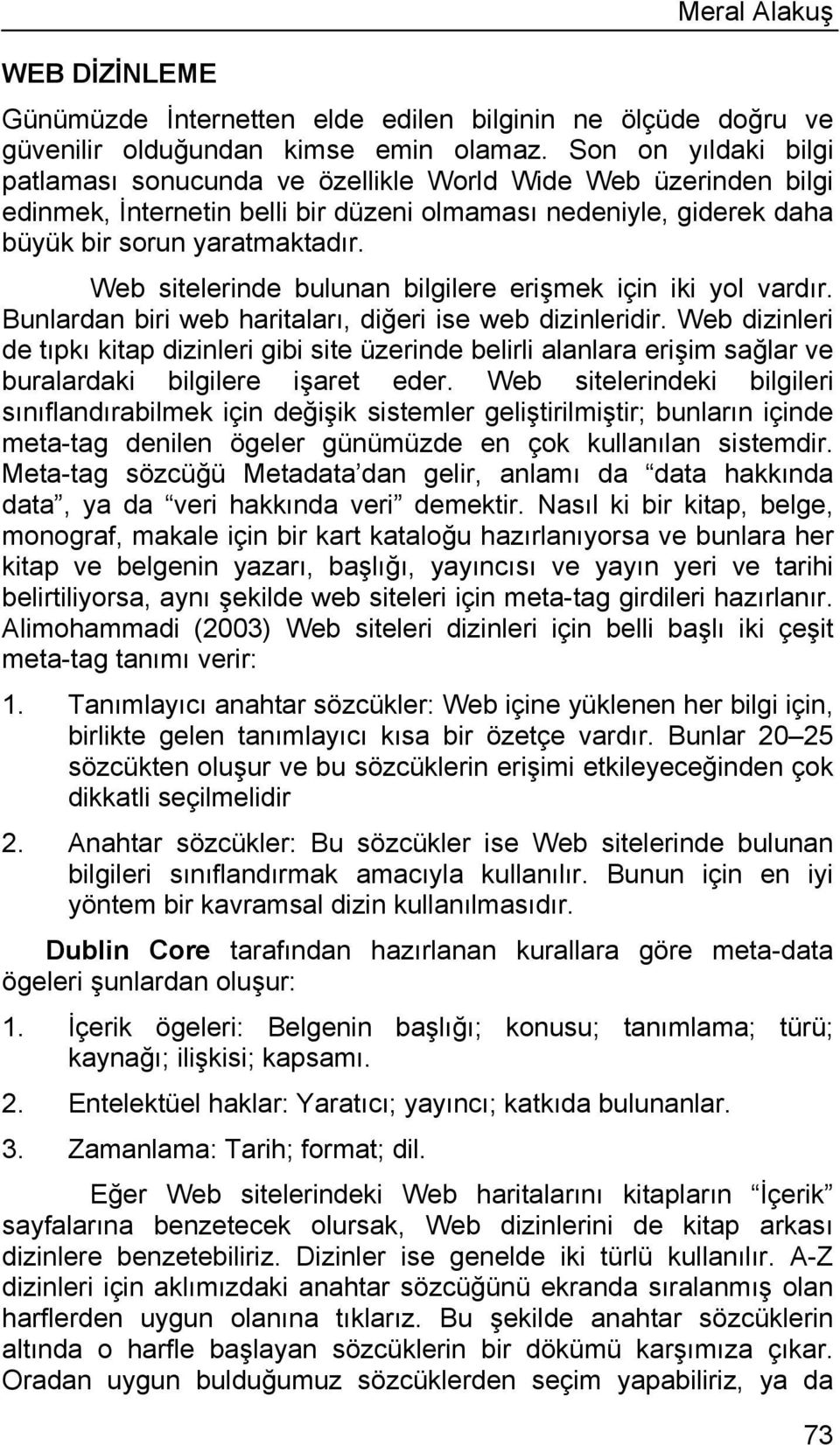 Web sitelerinde bulunan bilgilere erişmek için iki yol vardır. Bunlardan biri web haritaları, diğeri ise web dizinleridir.