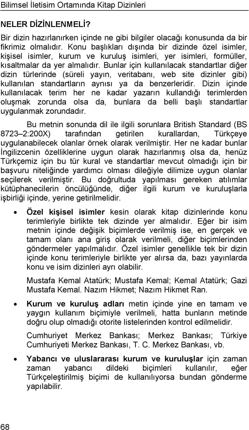 Bunlar için kullanılacak standartlar diğer dizin türlerinde (süreli yayın, veritabanı, web site dizinler gibi) kullanılan standartların aynısı ya da benzerleridir.