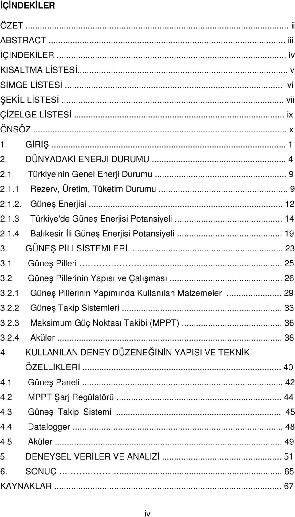 .. 19 3. GÜNEŞ PİLİ SİSTEMLERİ... 23 3.1 Güneş Pilleri... 25 3.2 Güneş Pillerinin Yapısı ve Çalışması... 26 3.2.1 Güneş Pillerinin Yapımında Kullanılan Malzemeler... 29 3.2.2 Güneş Takip Sistemleri.