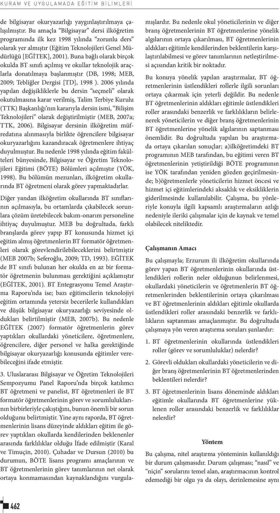 Buna bağlı olarak birçok okulda BT sınıfı açılmış ve okullar teknolojik araçlarla donatılmaya başlanmıştır (DB, 18; MEB, 00; Tebliğler Dergisi [TD], 18 ).