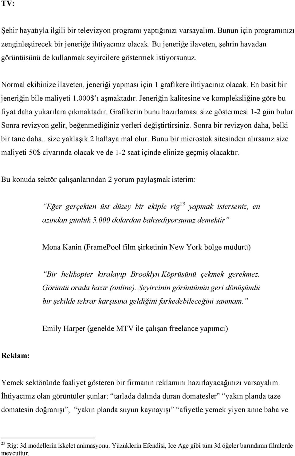 En basit bir jeneriğin bile maliyeti 1.000$ ı aşmaktadır. Jeneriğin kalitesine ve kompleksliğine göre bu fiyat daha yukarılara çıkmaktadır. Grafikerin bunu hazırlaması size göstermesi 1-2 gün bulur.