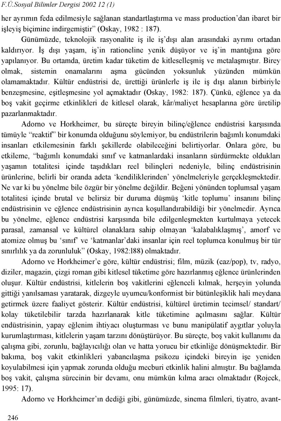 Bu ortamda, üretim kadar tüketim de kitleselleşmiş ve metalaşmıştır. Birey olmak, sistemin onamalarını aşma gücünden yoksunluk yüzünden mümkün olamamaktadır.