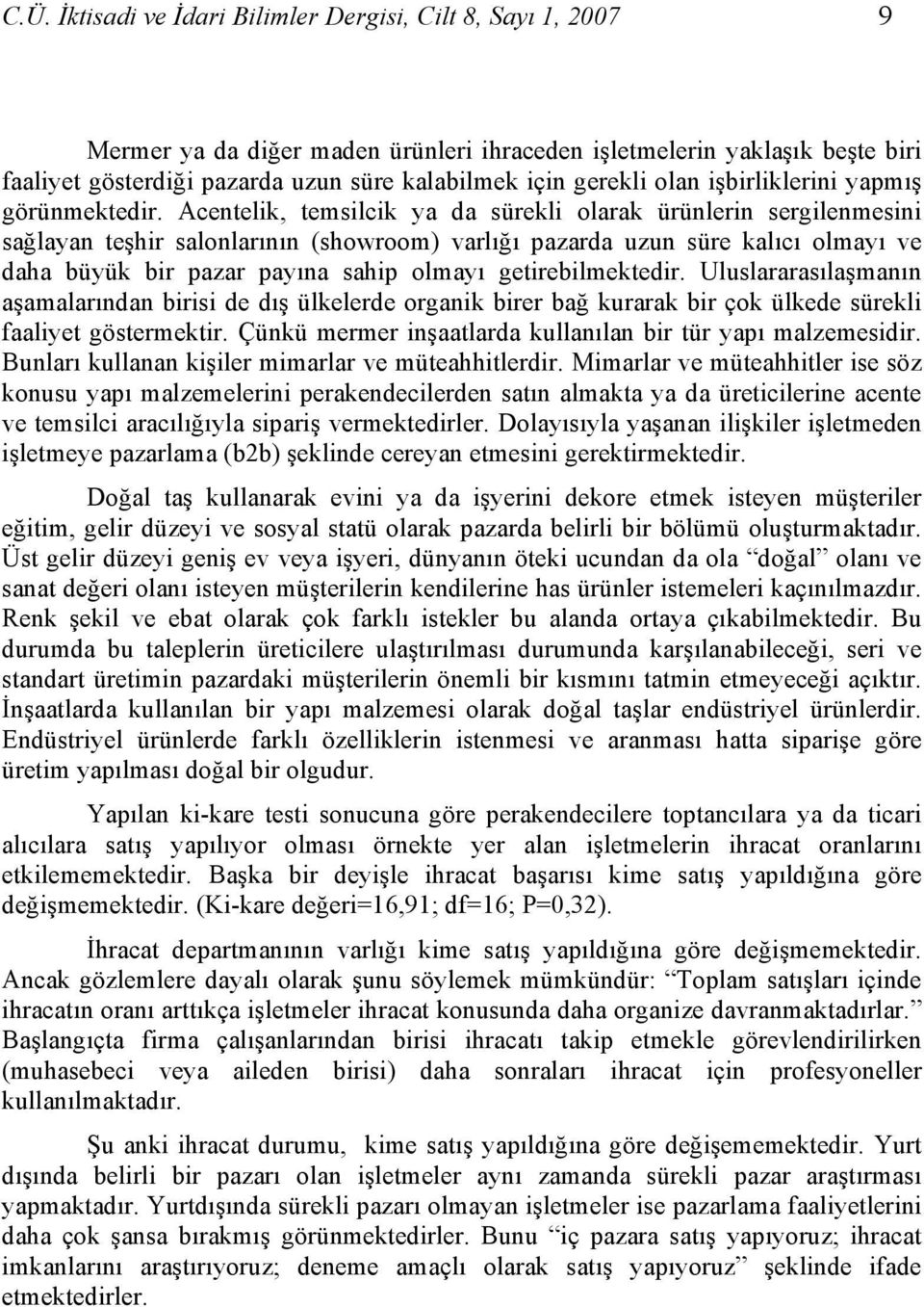 Acentelik, temsilcik ya da sürekli olarak ürünlerin sergilenmesini sağlayan teşhir salonlarının (showroom) varlığı pazarda uzun süre kalıcı olmayı ve daha büyük bir pazar payına sahip olmayı