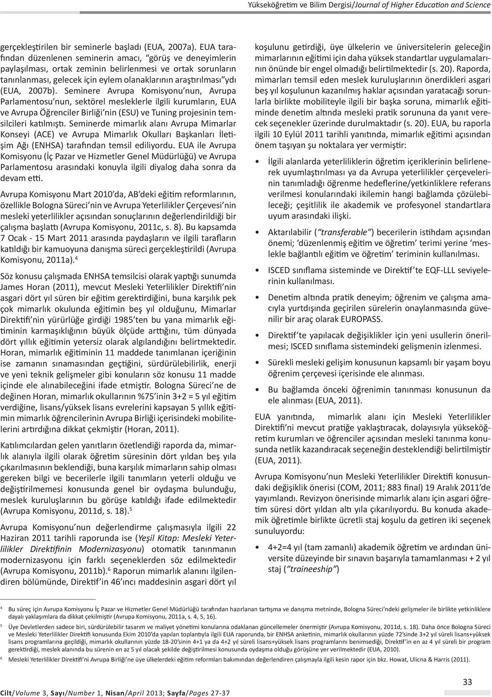 2007b). Seminere Avrupa Komisyonu nun, Avrupa Parlamentosu nun, sektörel mesleklerle ilgili kurumların, EUA ve Avrupa Öğrenciler Birliği nin (ESU) ve Tuning projesinin temsilcileri katılmıştı.