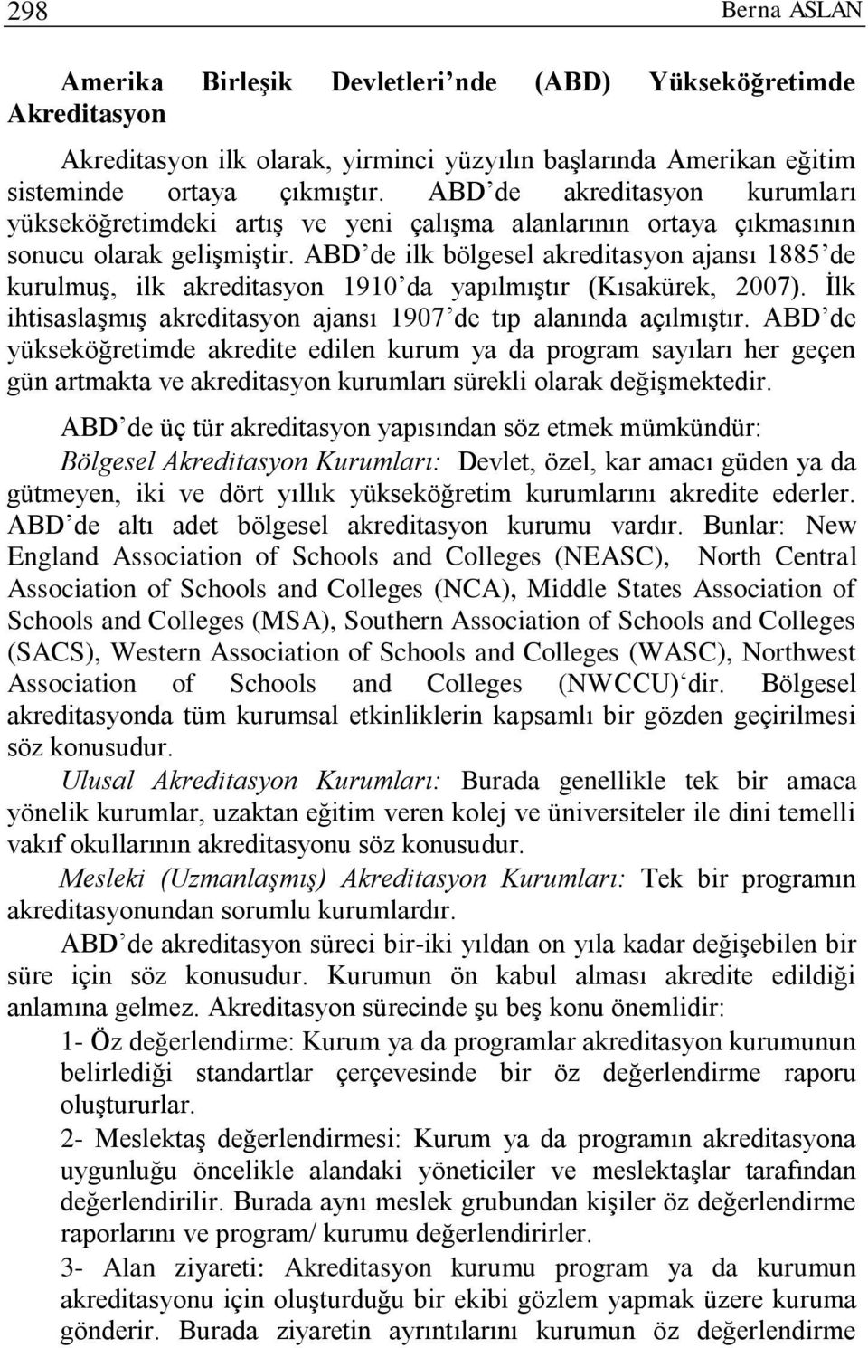 ABD de ilk bölgesel akreditasyon ajansı 1885 de kurulmuş, ilk akreditasyon 1910 da yapılmıştır (Kısakürek, 2007). İlk ihtisaslaşmış akreditasyon ajansı 1907 de tıp alanında açılmıştır.