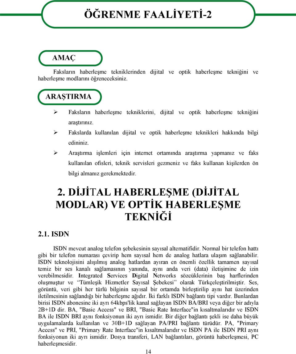 Araştırma işlemleri için internet ortamında araştırma yapmanız ve faks 2.1. ISDN kullanılan ofisleri, teknik servisleri gezmeniz ve faks kullanan kişilerden ön bilgi almanız gerekmektedir. 2. DİJİTAL HABERLEŞME (DİJİTAL MODLAR) VE OPTİK HABERLEŞME TEKNİĞİ ISDN mevcut analog telefon şebekesinin sayısal alternatifidir.