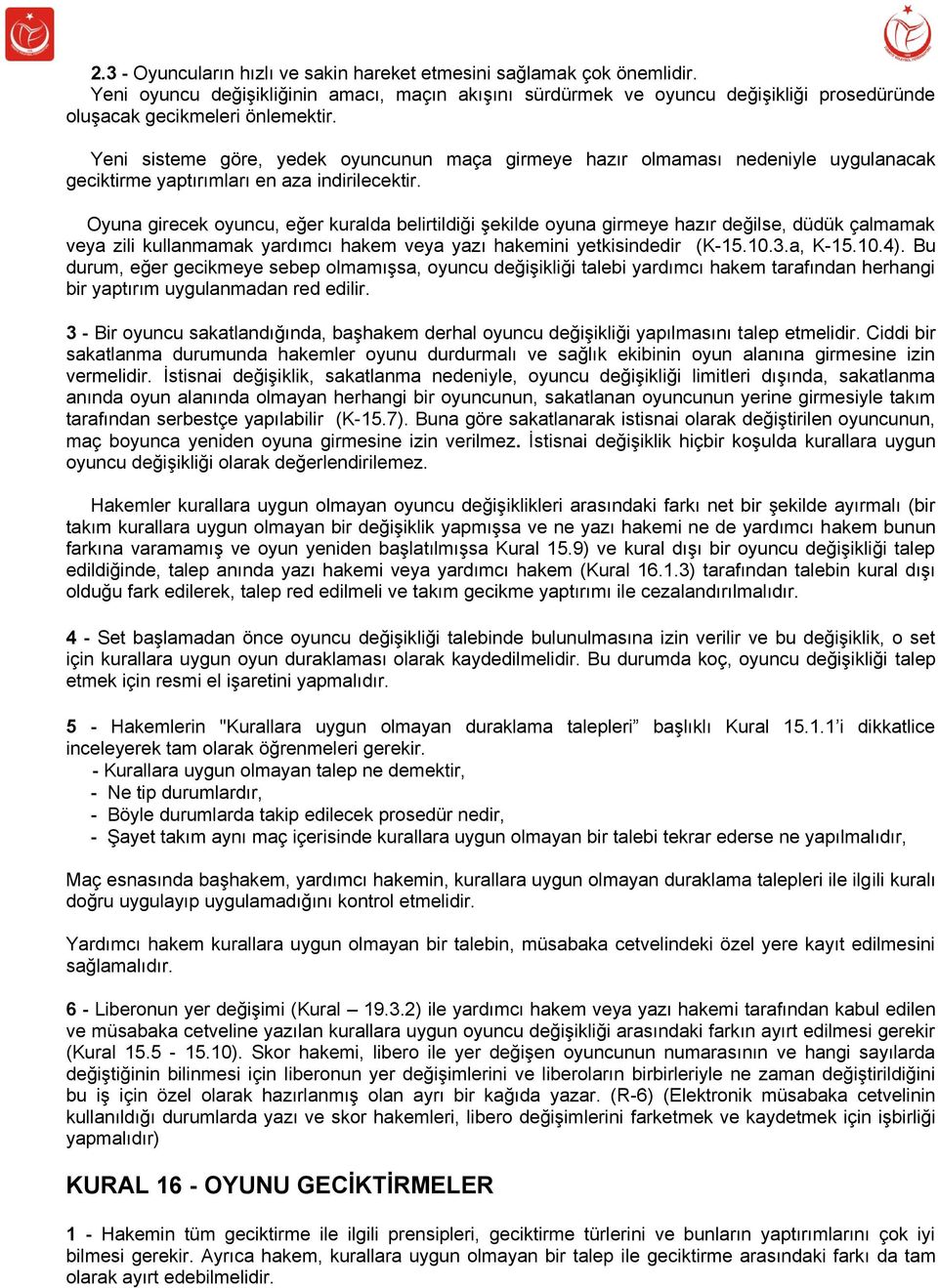 Oyuna girecek oyuncu, eğer kuralda belirtildiği şekilde oyuna girmeye hazır değilse, düdük çalmamak veya zili kullanmamak yardımcı hakem veya yazı hakemini yetkisindedir (K-15.10.3.a, K-15.10.4).