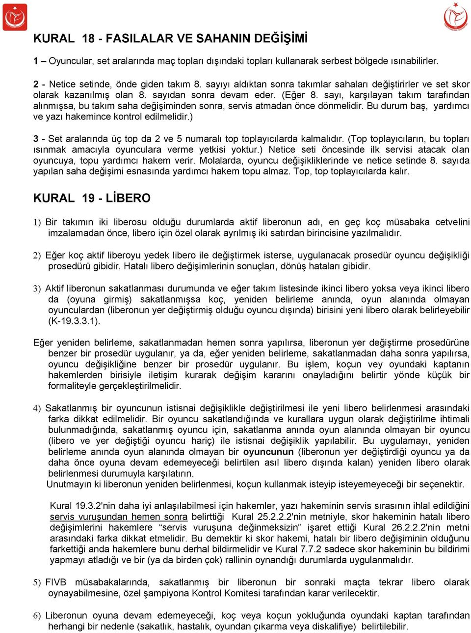 sayı, karşılayan takım tarafından alınmışsa, bu takım saha değişiminden sonra, servis atmadan önce dönmelidir. Bu durum baş, yardımcı ve yazı hakemince kontrol edilmelidir.